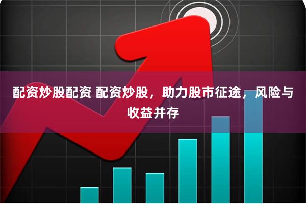 配资炒股配资 配资炒股，助力股市征途，风险与收益并存