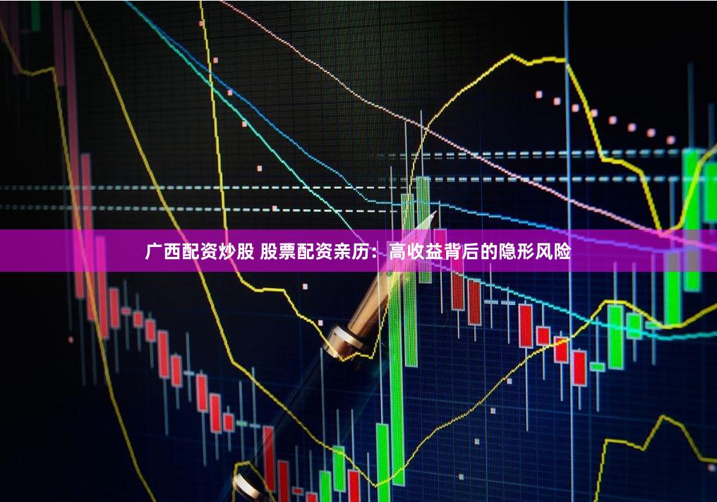 广西配资炒股 股票配资亲历：高收益背后的隐形风险