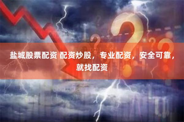 盐城股票配资 配资炒股，专业配资，安全可靠，就找配资