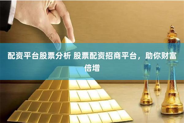 配资平台股票分析 股票配资招商平台，助你财富倍增