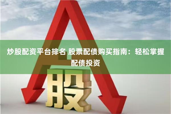 炒股配资平台排名 股票配债购买指南：轻松掌握配债投资