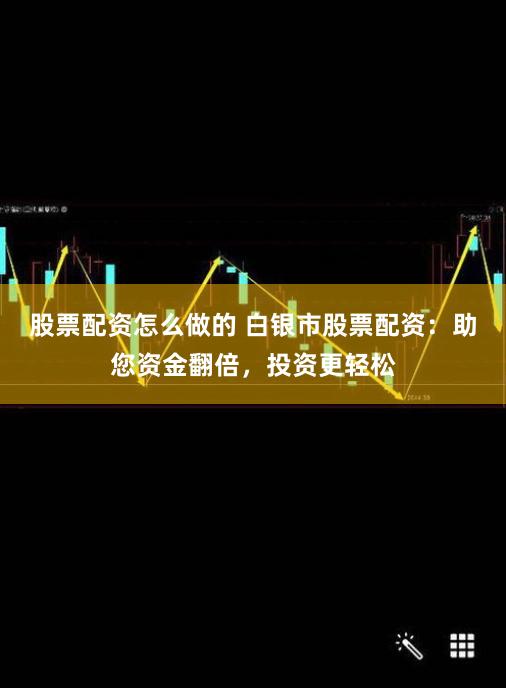 股票配资怎么做的 白银市股票配资：助您资金翻倍，投资更轻松