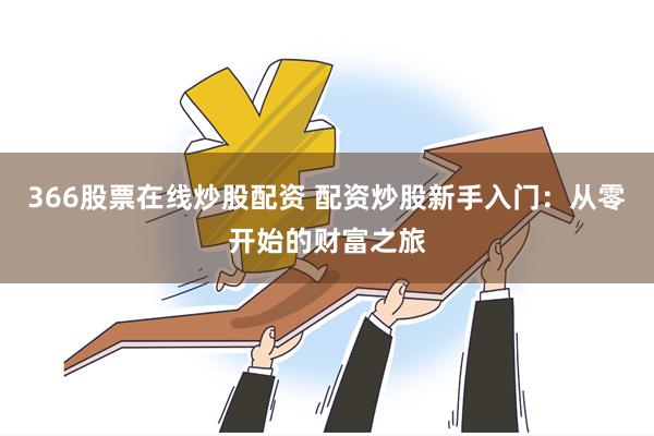 366股票在线炒股配资 配资炒股新手入门：从零开始的财富之旅