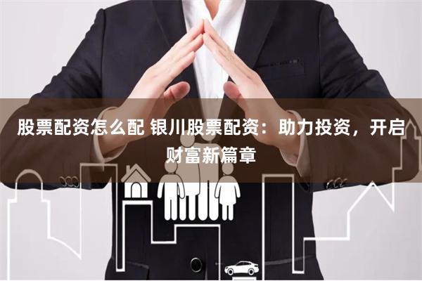 股票配资怎么配 银川股票配资:助力投资,开启财富新篇章