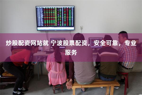 炒股配资网站就 宁波股票配资，安全可靠，专业服务